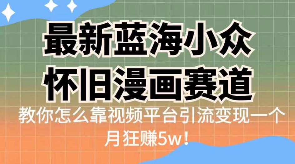 最新蓝海小众怀旧漫画赛道，高转化一单29.9教你怎么靠视频平台引流变现一个月狂赚5w！【揭秘】-悟空知识星球