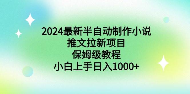 （8970期）2024最新半自动制作小说推文拉新项目，保姆级教程，小白上手日入1000+-悟空知识星球