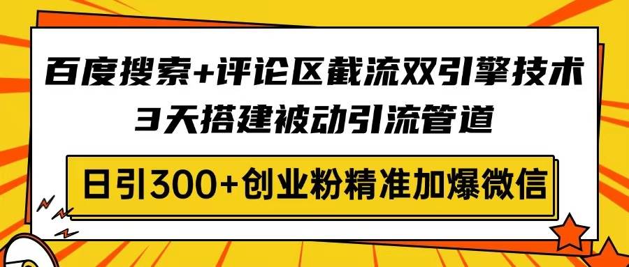 （14589期）百度搜索+评论区截流双引擎技术，3天搭建被动引流管道，日引300+创业粉…-悟空知识星球