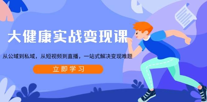 （13733期）大健康实战变现课：从公域到私域，从短视频到直播，一站式解决变现难题-悟空知识星球
