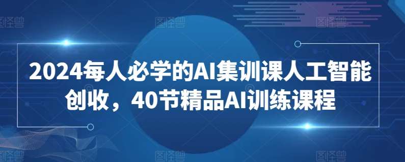 2024每人必学的AI集训课人工智能创收，40节精品AI训练课程-悟空知识星球