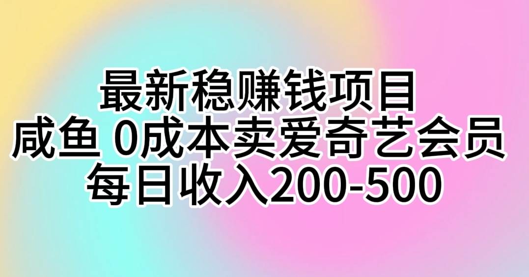 （10369期）最新稳赚钱项目 咸鱼 0成本卖爱奇艺会员 每日收入200-500-悟空知识星球