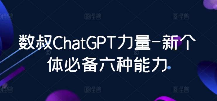 数叔ChatGPT力量-新个体必备六种能力-悟空知识星球