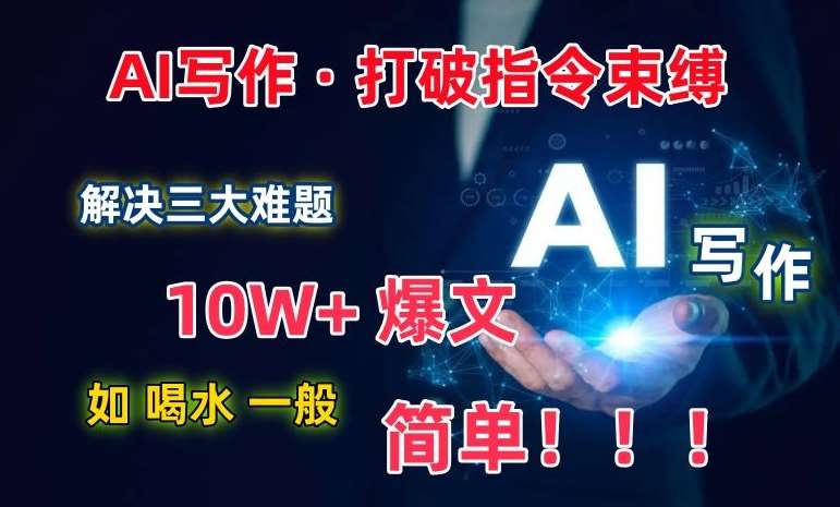 AI写作：解决三大难题，10W+爆文如喝水一般简单，打破指令调教束缚【揭秘】-悟空知识星球