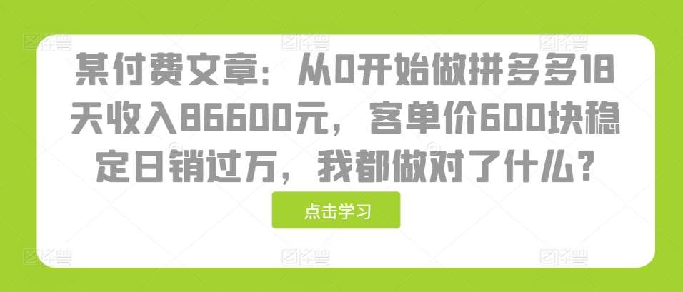 某付费文章：从0开始做拼多多18天收入86600元，客单价600块稳定日销过万，我都做对了什么?-悟空知识星球