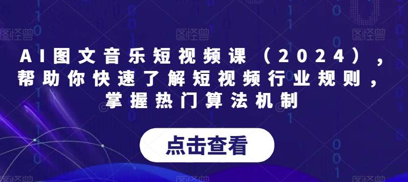 AI图文音乐短视频课（2024）,帮助你快速了解短视频行业规则，掌握热门算法机制-悟空知识星球
