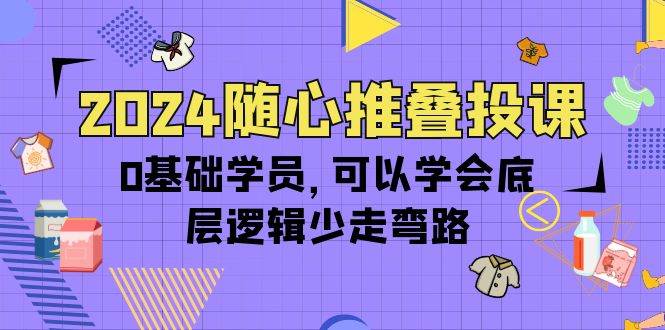 （10017期）2024随心推叠投课，0基础学员，可以学会底层逻辑少走弯路（14节）-悟空知识星球