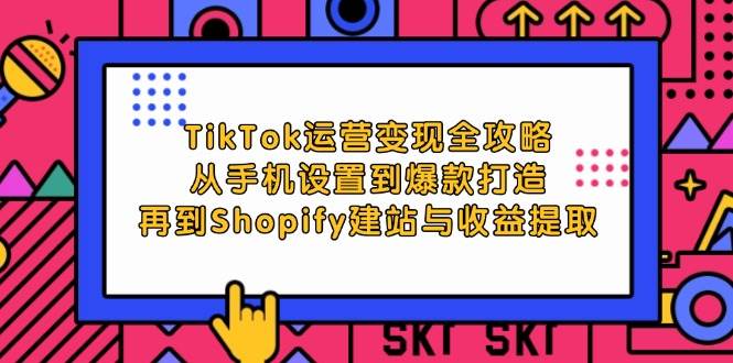 （12622期）TikTok运营变现全攻略：从手机设置到爆款打造，再到Shopify建站与收益提取-悟空知识星球