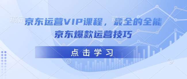 京东运营VIP课程，最全的全能京东爆款运营技巧-悟空知识星球
