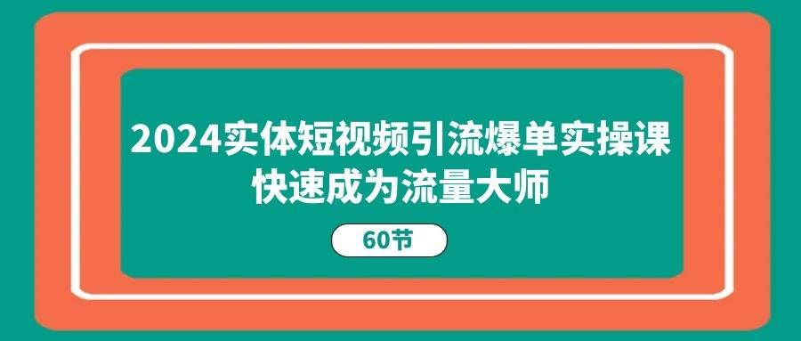 （11223期）2024实体短视频引流爆单实操课，快速成为流量大师（60节）-悟空知识星球