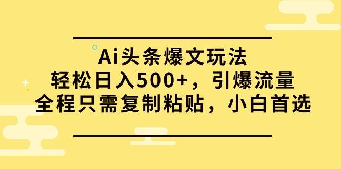 (9853期)Ai头条爆文玩法,轻松日入500+,引爆流量全程只需复制粘贴,小白首选-悟空知识星球