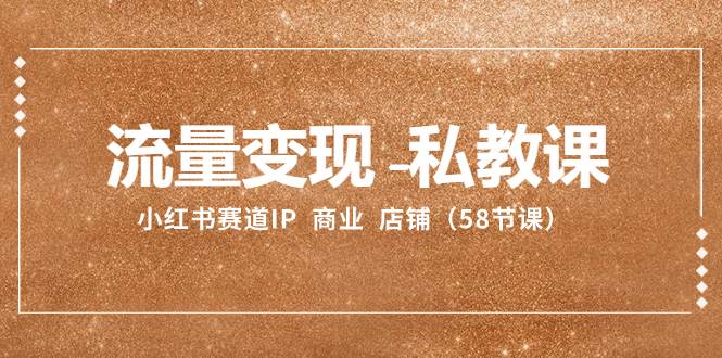 （8211期）流量变现-私教课：小红书赛道IP  商业  店铺（58节课）-悟空知识星球