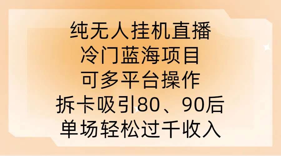 纯无人挂JI直播，冷门蓝海项目，可多平台操作，拆卡吸引80、90后，单场轻松过千收入【揭秘】-悟空知识星球