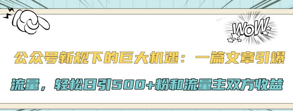 公众号新规下的巨大机遇：一篇文章引爆流量，轻松日引500+粉和流量主双方收益-悟空知识星球