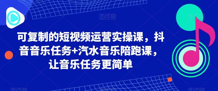 可复制的短视频运营实操课，抖音音乐任务+汽水音乐陪跑课，让音乐任务更简单-悟空知识星球