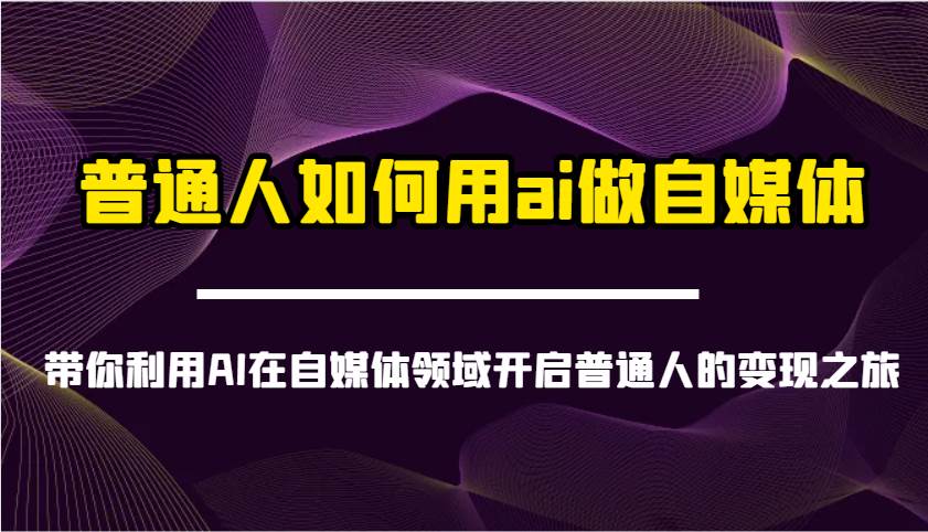 普通人如何用ai做自媒体-带你利用AI在自媒体领域开启普通人的变现之旅-悟空知识星球