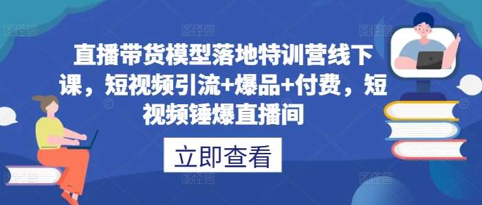 直播带货模型落地特训营线下课，​短视频引流+爆品+付费，短视频锤爆直播间-悟空知识星球