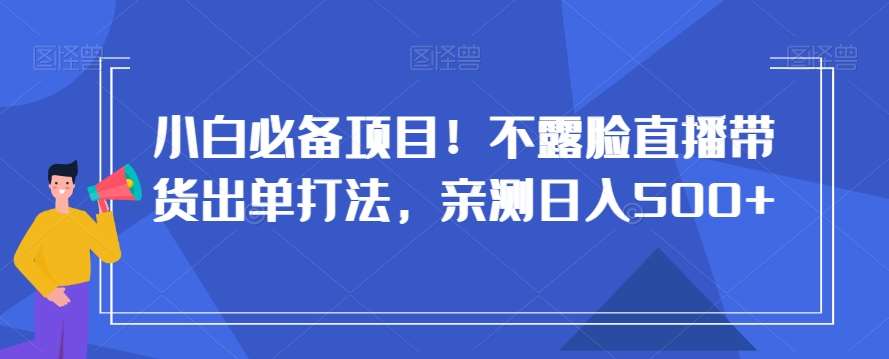 小白必备项目！不露脸直播带货出单打法，亲测日入500+【揭秘】-悟空知识星球