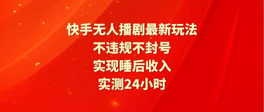 （9769期）快手无人播剧最新玩法，实测24小时不违规不封号，实现睡后收入-悟空知识星球