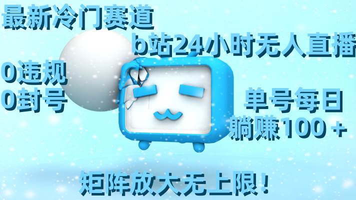 （8770期）最新冷门赛道，b站24小时无人直播 0违规0封号，单号每日躺赚100＋矩阵放…-悟空知识星球