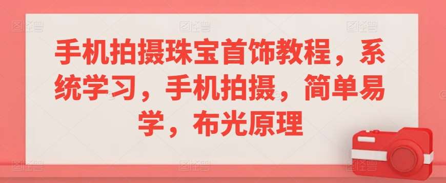 手机拍摄珠宝首饰教程，系统学习，手机拍摄，简单易学，布光原理-悟空知识星球