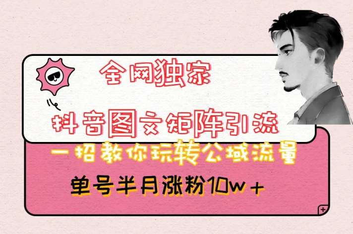 全网独家抖音图文矩阵引流，一招教你玩转公域流量，单号半月涨粉10w+【揭秘】-悟空知识星球