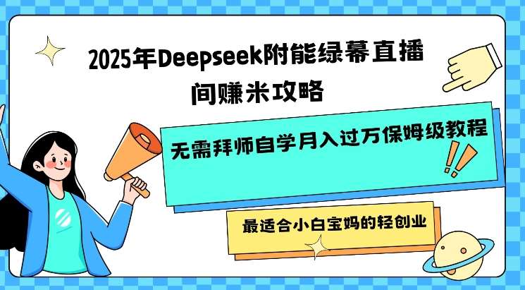 2025年Deepseek附能绿幕直播间挣米攻略无需拜师自学月入过W保姆级教程，最适合小白宝妈的轻创业-悟空知识星球