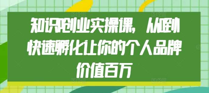 知识IP创业实操课,从0到1快速孵化让你的个人品牌价值百万-悟空知识星球
