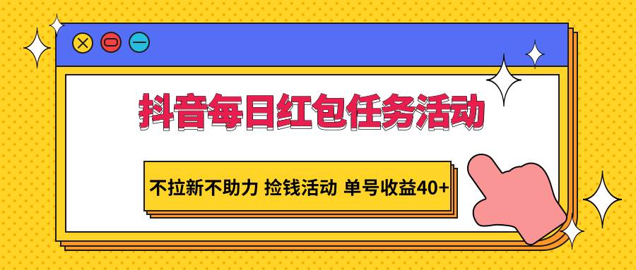 抖音每日红包任务活动，不拉新不助力 捡钱活动 单号收益40+-悟空知识星球