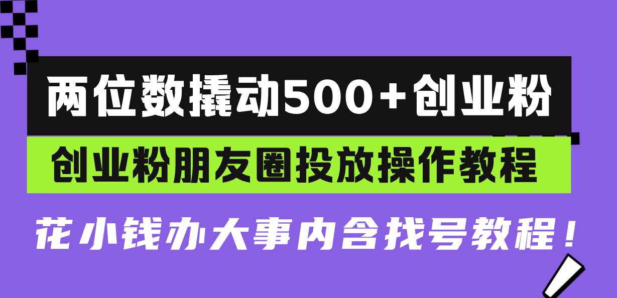（13498期）两位数撬动500+创业粉，创业粉朋友圈投放操作教程，花小钱办大事内含找…-悟空知识星球