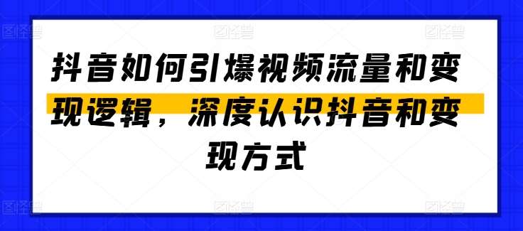 抖音如何引爆视频流量和变现逻辑，深度认识抖音和变现方式-悟空知识星球