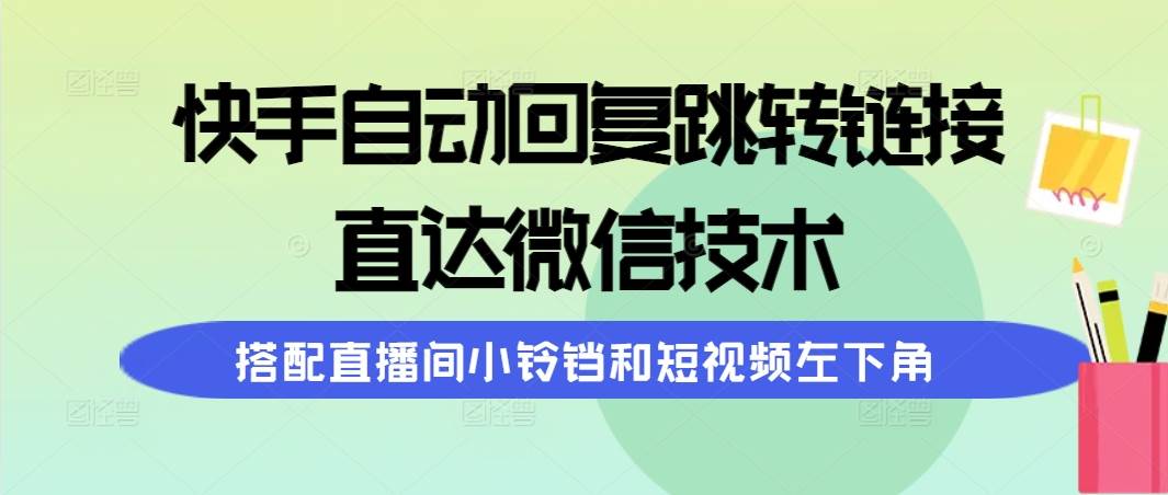 （9808期）快手自动回复跳转链接，直达微信技术，搭配直播间小铃铛和短视频左下角-悟空知识星球