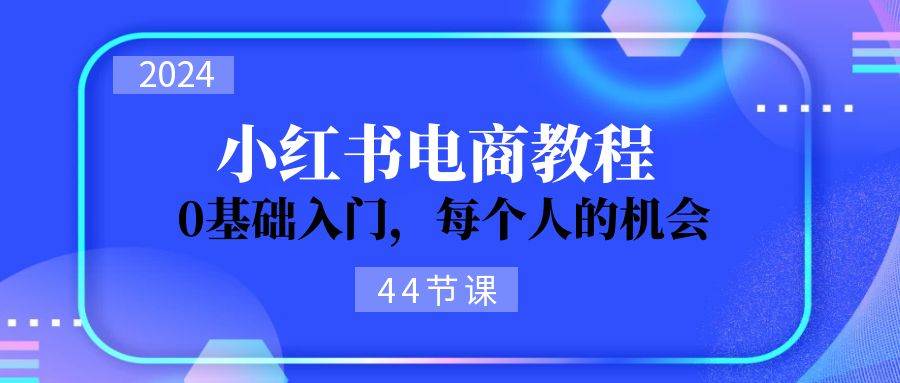 （11532期）2024从0-1学习小红书电商，0基础入门，每个人的机会（44节）-悟空知识星球
