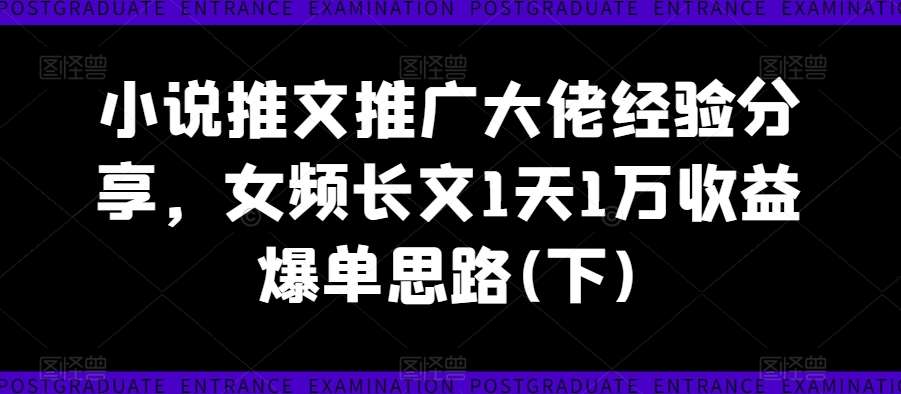 小说推文推广大佬经验分享，女频长文1天1万收益爆单思路(下)-悟空知识星球