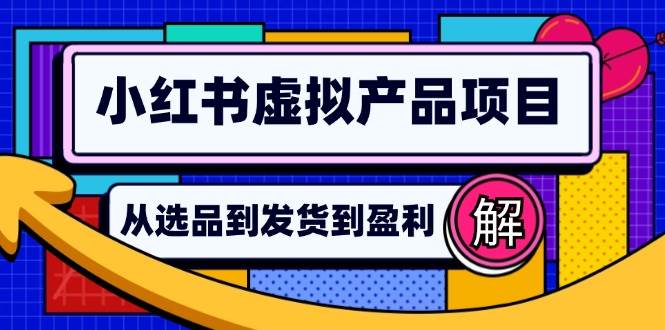 (12937期)小红书虚拟产品店铺运营指南:从选品到自动发货,轻松实现日躺赚几百-悟空知识星球