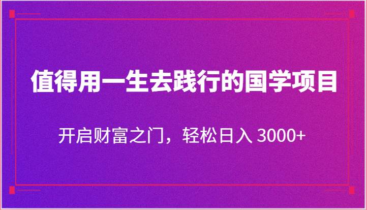 值得用一生去践行的国学项目，开启财富之门，轻松日入 3000+-悟空知识星球