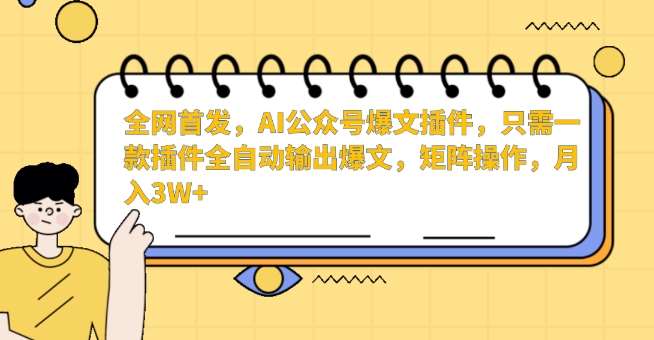 全网首发，AI公众号爆文插件，只需一款插件全自动输出爆文，矩阵操作，月入3W+【揭秘】-悟空知识星球