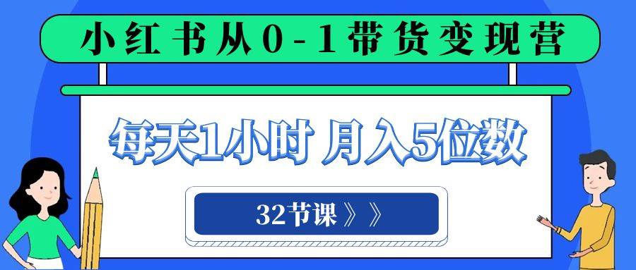 小红书 0-1带货变现营，每天1小时，轻松月入5位数（32节课）-悟空知识星球