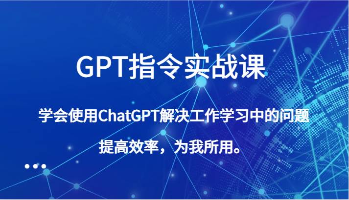GPT指令实战课,学会使用ChatGPT解决工作学习中的问题,提高效率,为我所用。-悟空知识星球