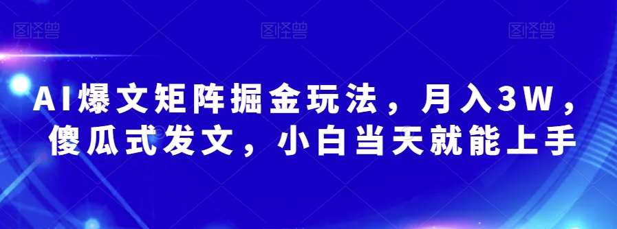 AI爆文矩阵掘金玩法，月入3W，傻瓜式发文，小白当天就能上手【揭秘】-悟空知识星球
