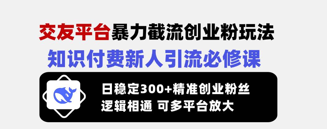 （14432期）交友平台暴力截流创业粉玩法，知识付费新人引流必修课，日稳定300+精准...-悟空知识星球