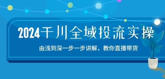 2024千川全域投流精品实操：由谈到深一步一步讲解，教你直播带货-15节-悟空知识星球