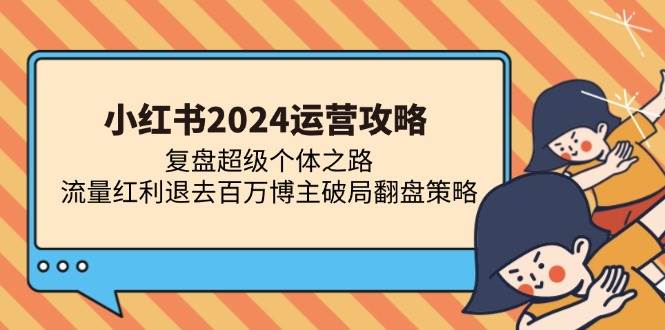 （13194期）小红书2024运营攻略：复盘超级个体之路 流量红利退去百万博主破局翻盘-悟空知识星球