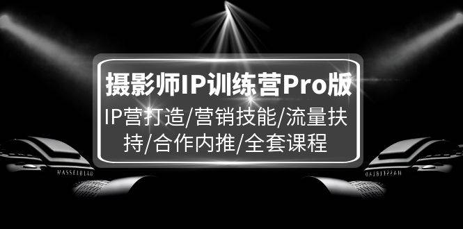 摄影师IP训练营Pro版，IP营打造/营销技能/流量扶持/合作内推/全套课程-悟空知识星球