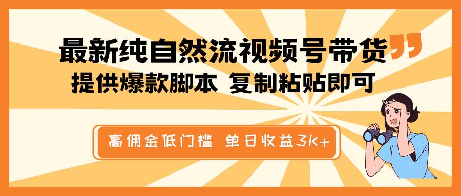 最新纯自然流视频号带货，提供爆款脚本简单 复制粘贴即可，高佣金低门槛，单日收益3K+-悟空知识星球