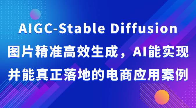 AIGC-Stable Diffusion图片精准高效生成，AI能实现并能真正落地的电商应用案例-悟空知识星球