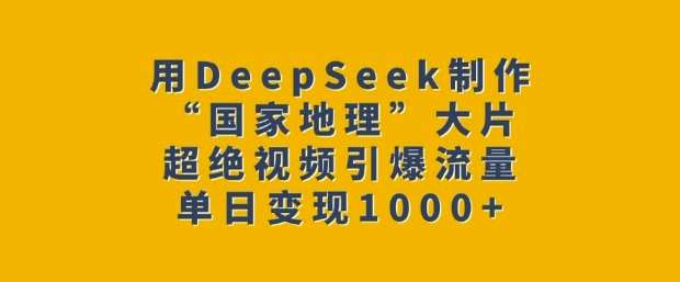 用DeepSeek制作“国家地理”大片，超绝视频引爆流量，单日变现多张-悟空知识星球
