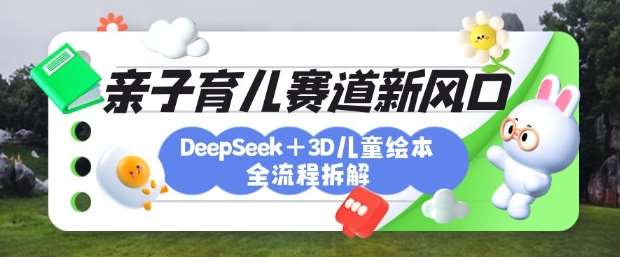 育儿赛道新风口：DeepSeek+3D绘本全流程拆解，月涨粉上W，还能培养亲子创造力-悟空知识星球