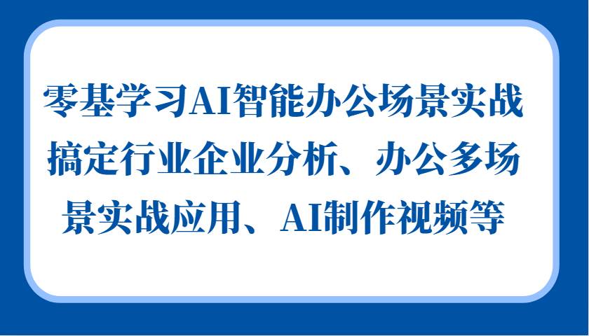 零基学习AI智能办公场景实战，搞定行业企业分析、办公多场景实战应用、AI制作视频等-悟空知识星球