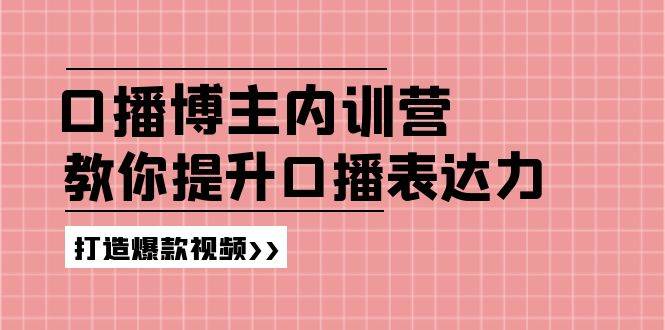 （11728期）口播博主内训营：百万粉丝博主教你提升口播表达力，打造爆款视频-悟空知识星球